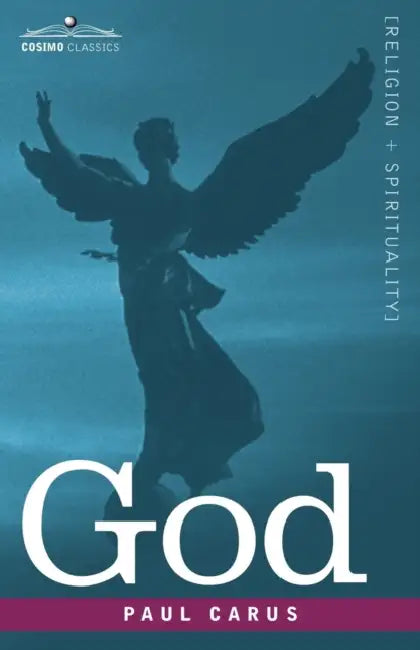 God: An Enquiry Into the Nature of Man's Highest Ideal and a Solution of the Problem from the Standpoint of Science by Paul Carus