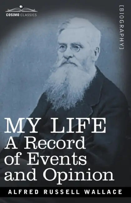 My Life: A Record of Events and Opinion by Alfred Russell Wallace