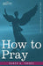 How to Pray by Ruben A. Torrey