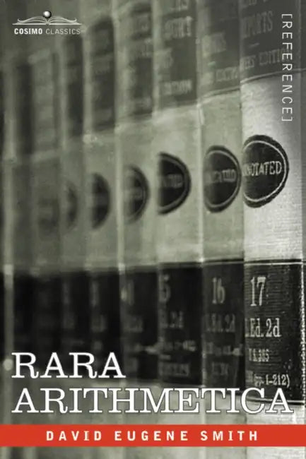 Rara Arithmetica: A Catalogue of the Arithmetics Written Before the Year 1601 by David Eugene Smith