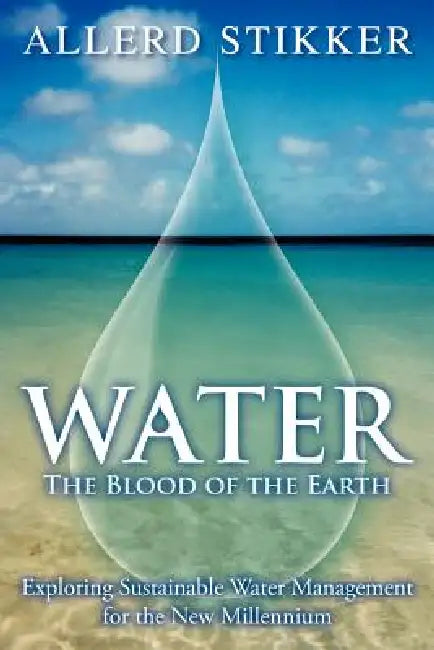 Water: The Blood of the Earth - Exploring Sustainable Water Management for the New Millennium by Allerd Stikker