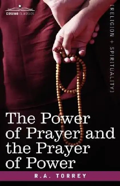The Power of Prayer and the Prayer of Power by R. a. Torrey