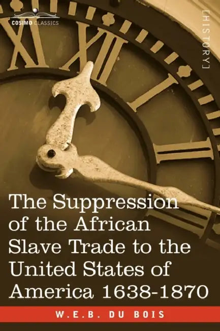 The Suppression of the African Slave Trade to the United States of America 1638-1870 by W. E. B. Du Bois