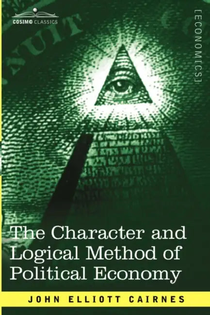 The Character and Logical Method of Political Economy by John Elliott Cairnes