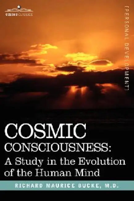 Cosmic Consciousness: A Study in the Evolution of the Human Mind by M. D. Richard Maurice Bucke