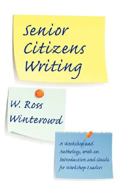 Senior Citizens Writing: A Workshop and Anthology, with an Introduction and Guide for Workshop Leaders by W. Ross Winterowd