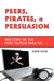 Peers, Pirates, and Persuasion: Rhetoric in the Peer-To-Peer Debates by John Logie
