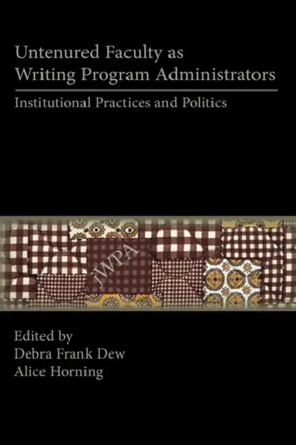 Untenured Faculty as Writing Program Administrators: Institutional Practices and Politics by Debra Frank Dew, Alice Horning