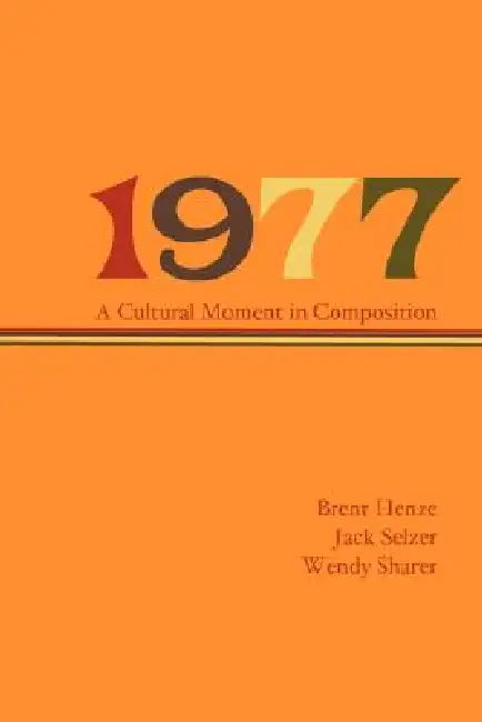 1977: A Cultural Moment in Composition by Brent Henze, Jack Selzer, Wendy Sharer