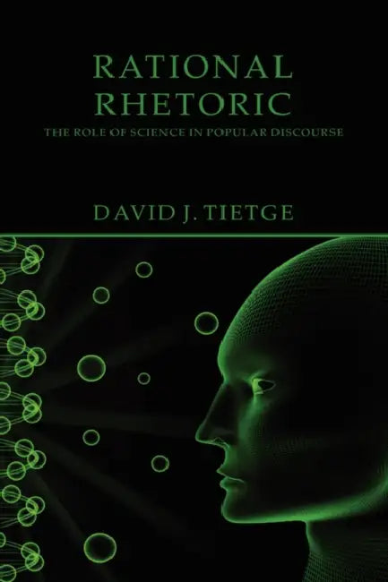 Rational Rhetoric: The Role of Science in Popular Discourse by David J. Tietge