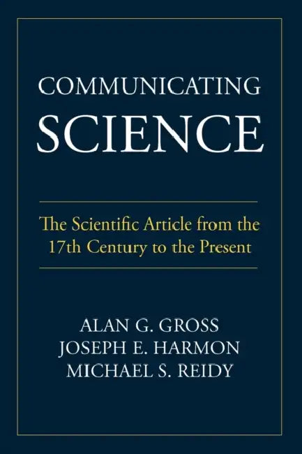 Communicating Science: The Scientific Article from the 17th Century to the Present by Alan G. Gross, Joseph E. Harmon, Michael S. Reidy