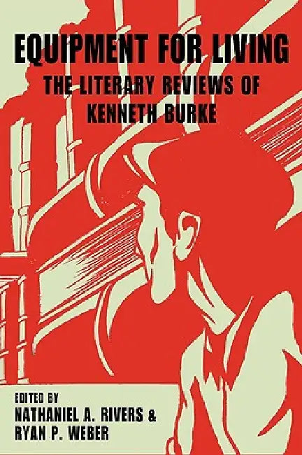 Equipment for Living: The Literary Reviews of Kenneth Burke by Kenneth Burke, Nathaniel A. Rivers, Ryan P. Weber