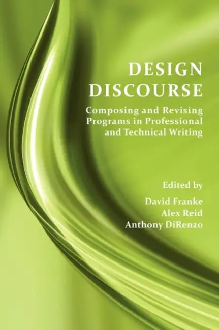 Design Discourse: Composing and Revising Programs in Professional and Technical Writing by David Franke, Alex Reid, Anthony Direnzo