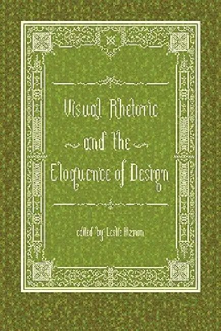 Visual Rhetoric and the Eloquence of Design by Leslie Atzmon, Editor Leslie Atzmon, Leslie Atzmon
