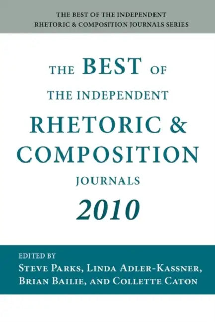 The Best of the Independent Rhetoric and Composition Journals 2010 by Steve Parks, Linda Adler-Kassner, Brian Bailie