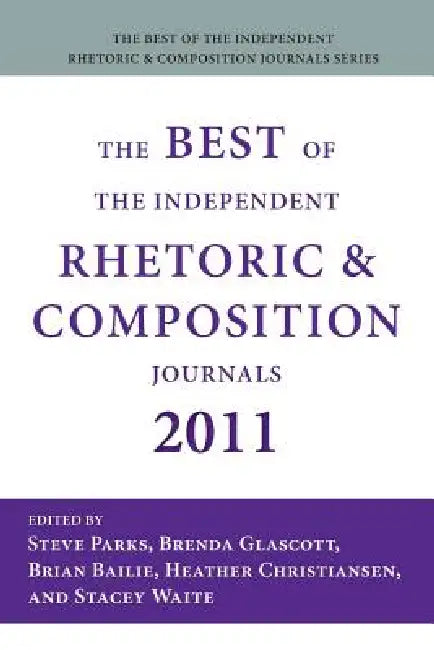 The Best of the Independent Rhetoric and Composition Journals 2011 by Steve Parks, Brenda Glascott, Brian Bailie