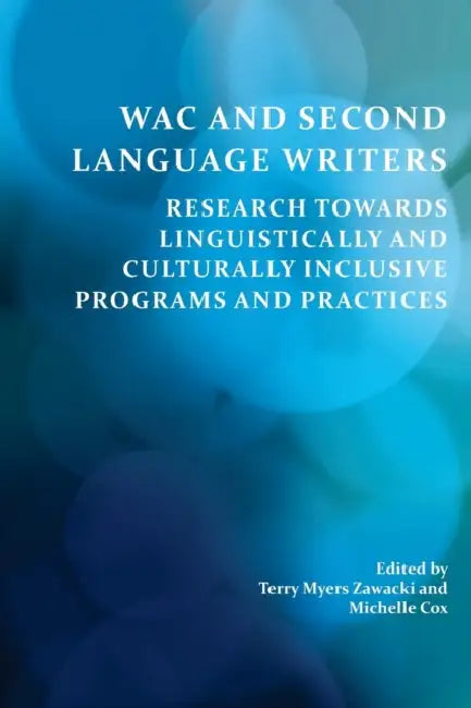 Wac and Second Language Writers: Research Towards Linguistically and Culturally Inclusive Programs and Practices by Terry Myers Zawacki, Michelle Cox