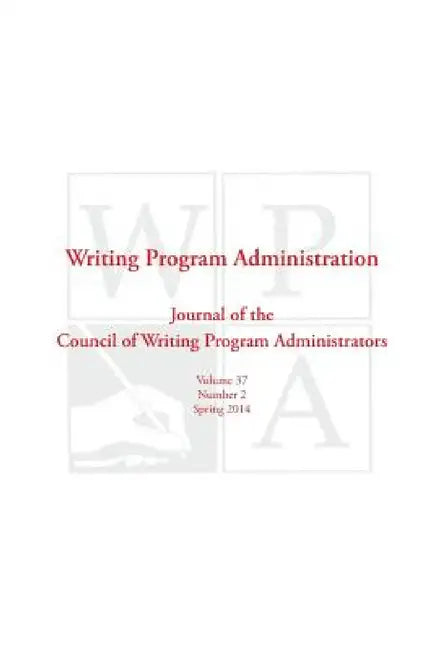 Wpa: Writing Program Administration 37.2 (Spring 2014) by Council Writing Program Administrators