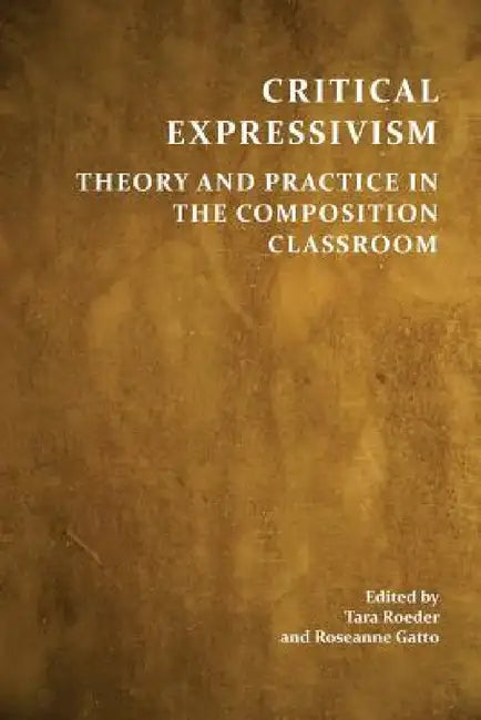 Critical Expressivism: Theory and Practice in the Composition Classroom by Tara Roeder, Roseanne Gatto