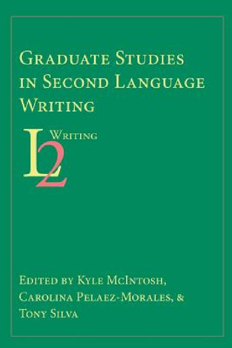Graduate Studies in Second Language Writing by Kyle McIntosh, Carolina Pelaez-Morales, Tony Silva