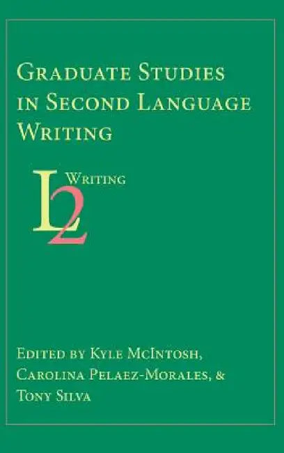Graduate Studies in Second Language Writing by Kyle McIntosh, Carolina Pelaez-Morales, Tony Silva