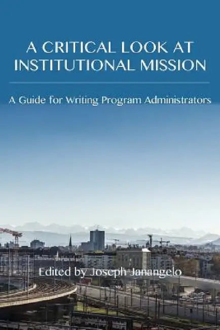 A Critical Look at Institutional Mission: A Guide for Writing Program Administrators by Joseph Janangelo