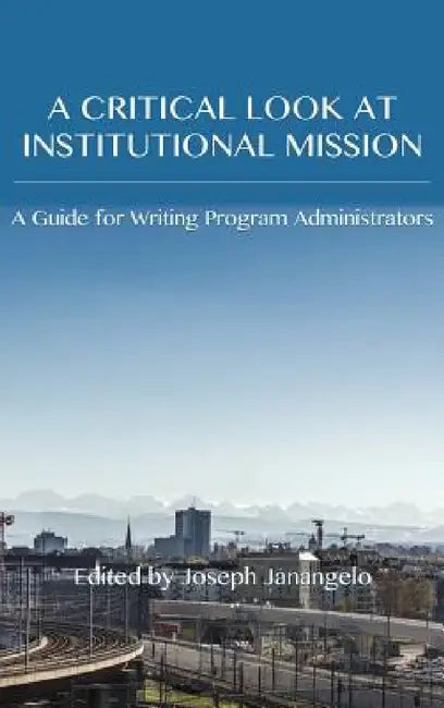 Critical Look at Institutional Mission: A Guide for Writing Program Administrators by Joseph Janangelo