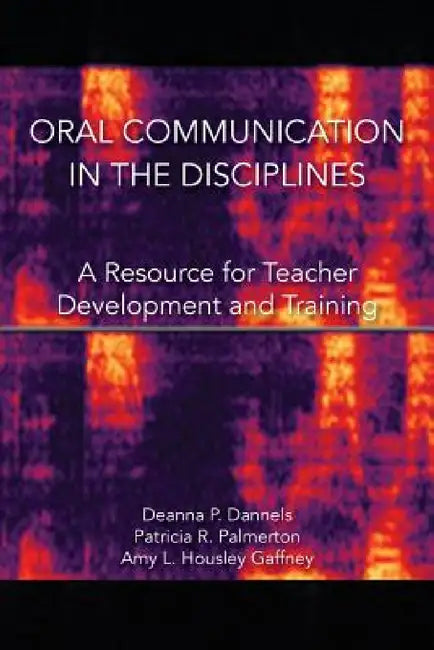 Oral Communication in the Disciplines: A Resource for Teacher Development and Training by Deanna P. Dannels