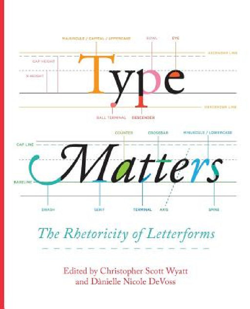 Type Matters: The Rhetoricity of Letterforms by Christopher Scott Wyatt, Danielle Nicole Devoss