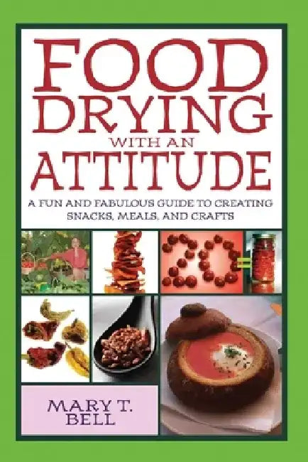 Food Drying with an Attitude: A Fun and Fabulous Guide to Creating Snacks, Meals, and Crafts by Mary T. Bell