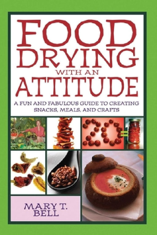 Food Drying with an Attitude: A Fun and Fabulous Guide to Creating Snacks, Meals, and Crafts by Mary T. Bell