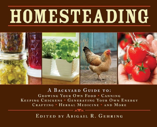Homesteading: A Backyard Guide to Growing Your Own Food, Canning, Keeping Chickens, Generating Your Own Energy, Crafting, Herbal Medicine, and More by Abigail Gehring