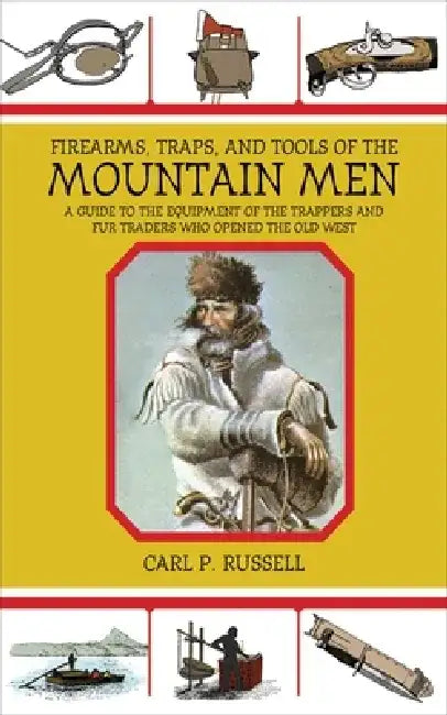 Firearms, Traps, & Tools of the Mountain Men: A Guide to the Equipment of the Trappers and Fur Traders Who Opened the Old West by Carl P. Russell