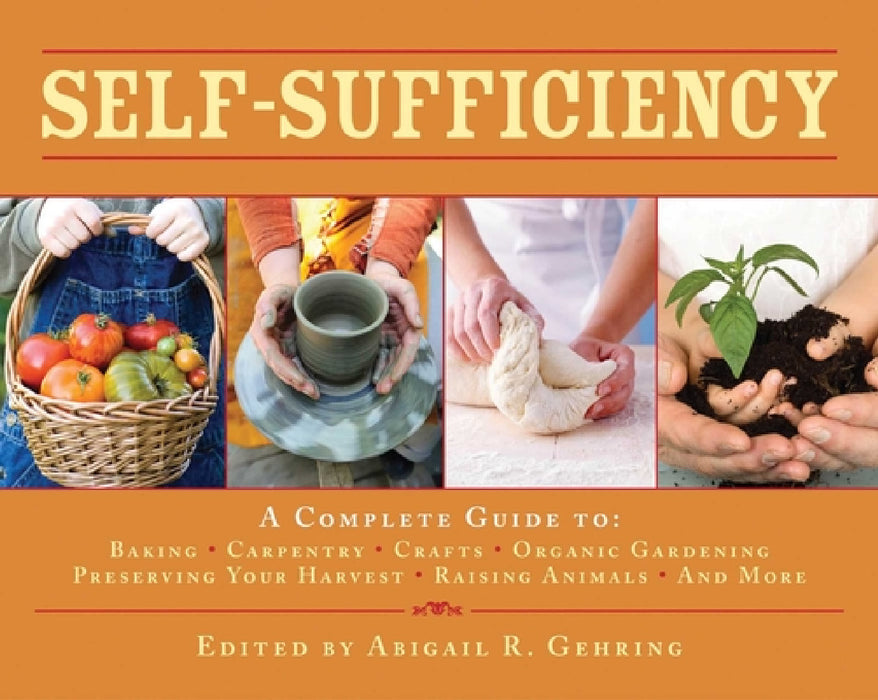 Self-Sufficiency: A Complete Guide to Baking, Carpentry, Crafts, Organic Gardening, Preserving Your Harvest, Raising Animals, and More! by Abigail Gehring