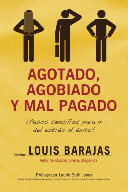 Agotado, Agobiado y Mal Pagado: Pasos Sencillos Para IR del Estres Al Exito! by Louis Barajas