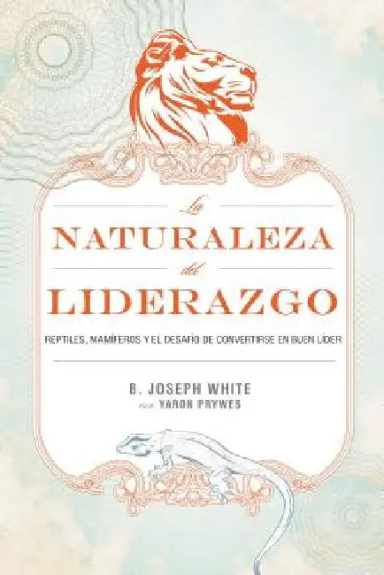 La Naturaleza del Liderazgo = The Nature of Leadership = The Nature of Leadership = The Nature of Leadership by White, B. Joseph