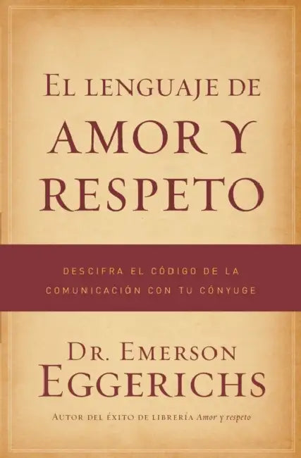 El Lenguaje de Amor Y Respeto: Descifra El Código de la Comunicación Con Tu Cónyuge = The Language of Love and Respect by Emerson Eggerichs