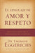 El Lenguaje de Amor Y Respeto: Descifra El Código de la Comunicación Con Tu Cónyuge = The Language of Love and Respect by Emerson Eggerichs