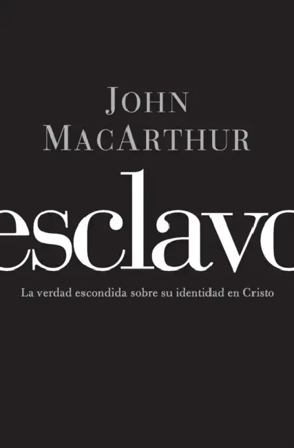 El Esclavo: La verdad escondida sobre tu indentidad en Cristo = Slave = Slave by John F. MacArthur