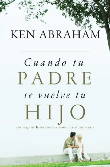 Cuando Tu Padre Se Vuelve Tu Hijo: Un Viaje de Fe Durante La Demencia de Mi Madre = When Your Parent Becomes Your Child by Ken Abraham