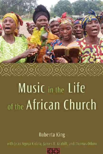 Music in the Life of the African Church by Roberta King, Jean Ngoya Kidula, James R. Krabill