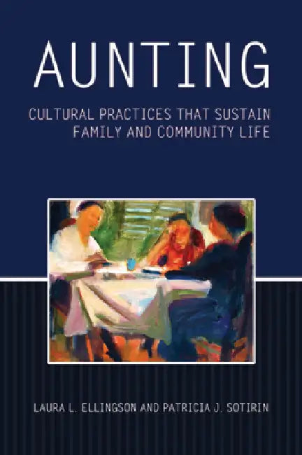 Aunting: Cultural Practices That Sustain Family and Community Life by Laura L. Ellingson, Patricia J. Sotirin