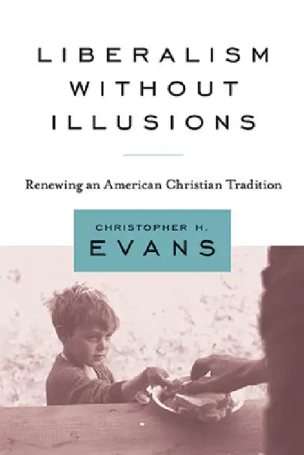 Liberalism Without Illusions: Renewing an American Christian Tradition by Christopher H. Evans