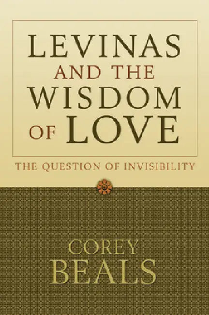 Levinas and the Wisdom of Love: The Question of Invisibility by Corey Beals