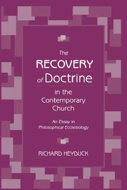 The Recovery of Doctrine in the Contemporary Church: An Essay in Philosophical Ecclesiology by Richard Heyduck