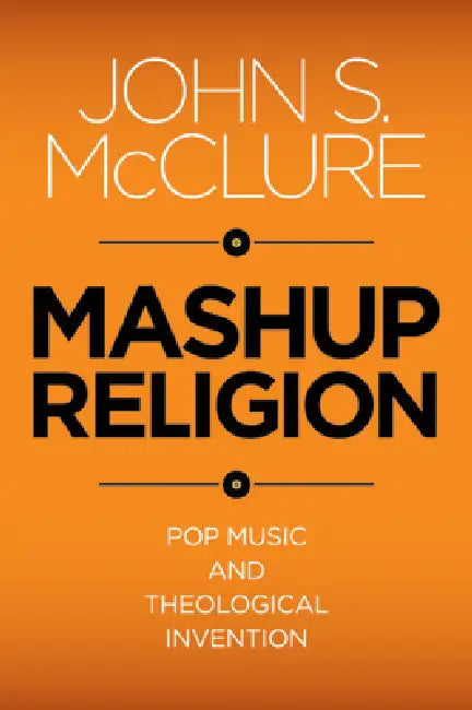 Mashup Religion: Pop Music and Theological Invention by John S. McClure