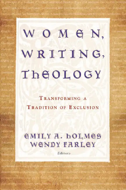 Women, Writing, Theology: Transforming a Tradition of Exclusion by Emily A. Holmes, Wendy Farley