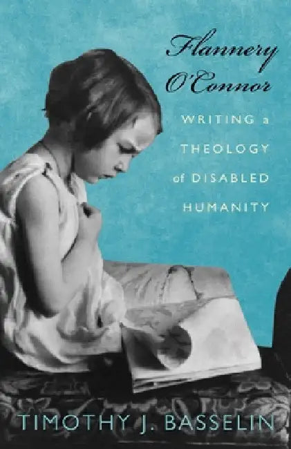 Flannery O'Connor: Writing a Theology of Disabled Humanity by Timothy J. Basselin