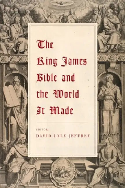The King James Bible and the World It Made by David Lyle Jeffrey