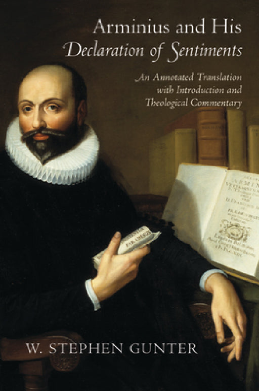 Arminius and His Declaration of Sentiments: An Annotated Translation with Introduction and Theological Commentary by W. Stephen Gunter